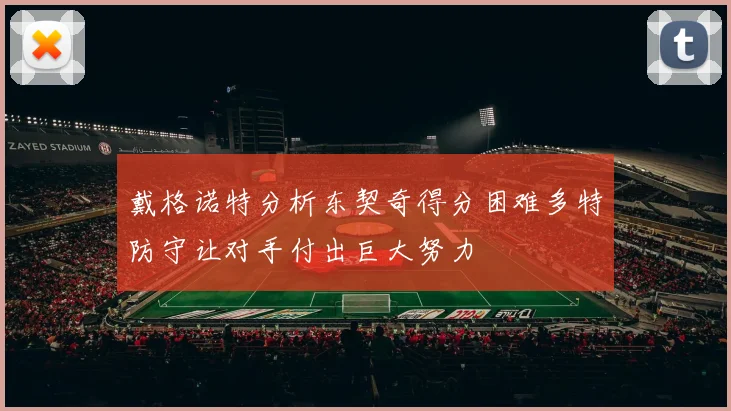 戴格诺特分析东契奇得分困难多特防守让对手付出巨大努力