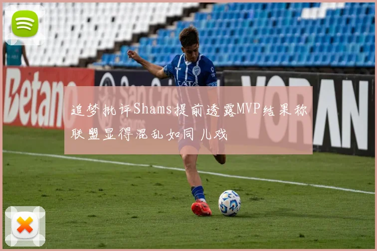 追梦批评Shams提前透露MVP结果称联盟显得混乱如同儿戏