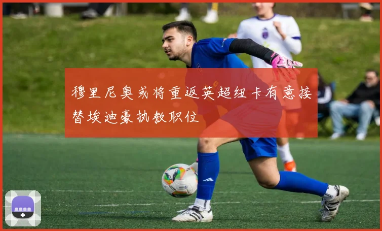 穆里尼奥或将重返英超纽卡有意接替埃迪豪执教职位