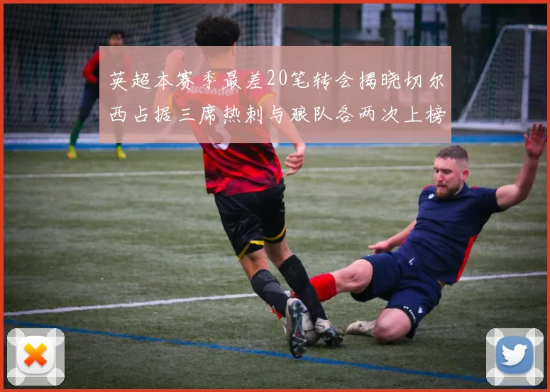 英超本赛季最差20笔转会揭晓切尔西占据三席热刺与狼队各两次上榜