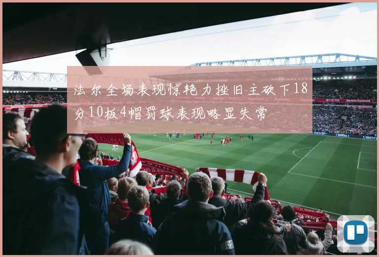 法尔全场表现惊艳力挫旧主砍下18分10板4帽罚球表现略显失常