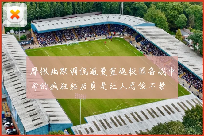 摩根幽默调侃道曼重返校园备战中考的疯狂经历真是让人忍俊不禁
