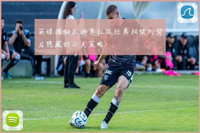 英媒揭秘瓜迪奥拉离任真相续约背后隐藏的公关策略