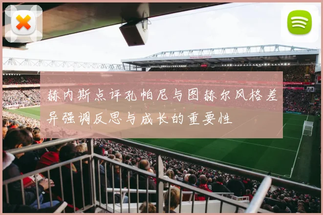 赫内斯点评孔帕尼与图赫尔风格差异强调反思与成长的重要性