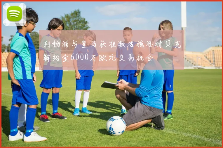 利物浦与皇马获准激活施洛特贝克解约金6000万欧元交易机会