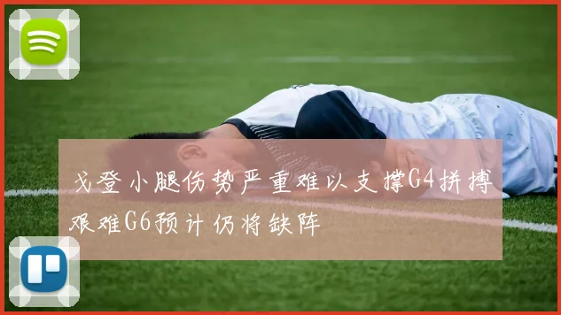戈登小腿伤势严重难以支撑G4拼搏艰难G6预计仍将缺阵