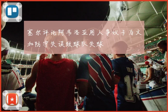 塞尔评论阿韦洛亚用人争议卡马文加防守失误致球队失球
