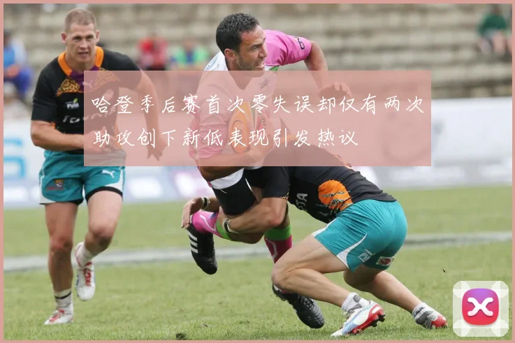 哈登季后赛首次零失误却仅有两次助攻创下新低表现引发热议