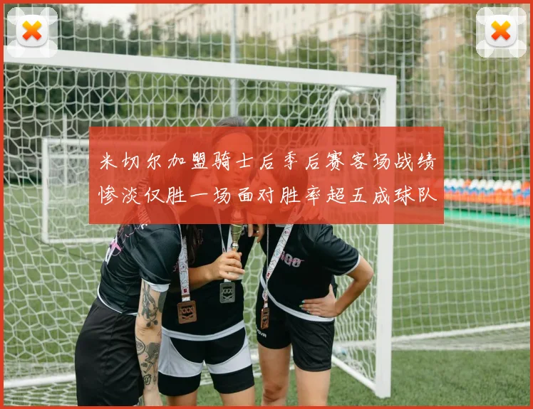 米切尔加盟骑士后季后赛客场战绩惨淡仅胜一场面对胜率超五成球队十连败