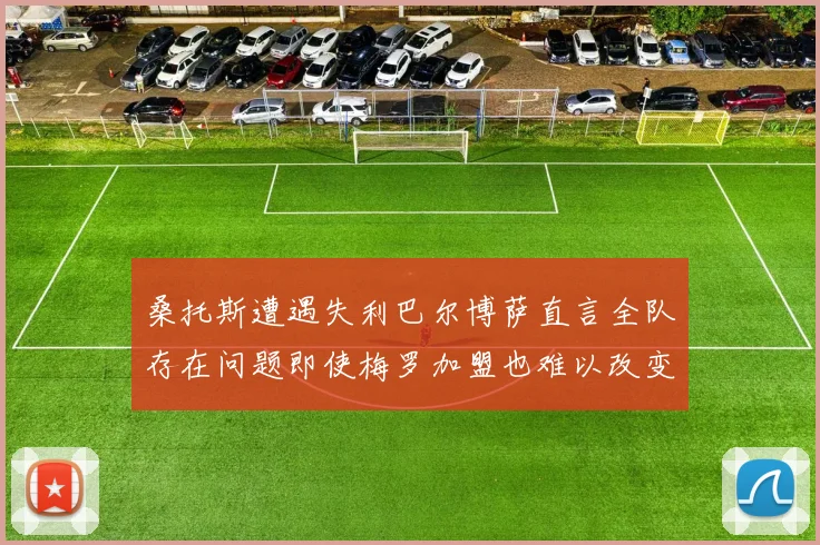桑托斯遭遇失利巴尔博萨直言全队存在问题即使梅罗加盟也难以改变