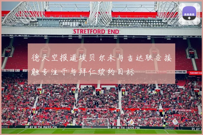 德天空报道埃贝尔未与吉达联合接触专注于与拜仁续约目标