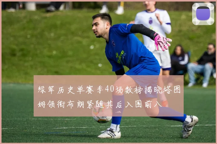 绿军历史单赛季40场数榜揭晓塔图姆领衔布朗紧随其后入围前八