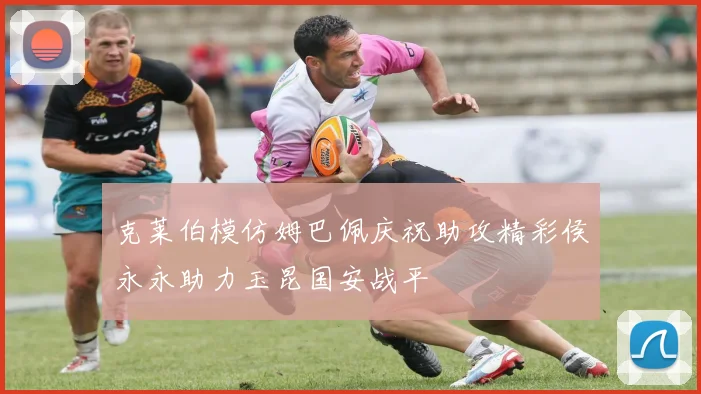 克莱伯模仿姆巴佩庆祝助攻精彩侯永永助力玉昆国安战平