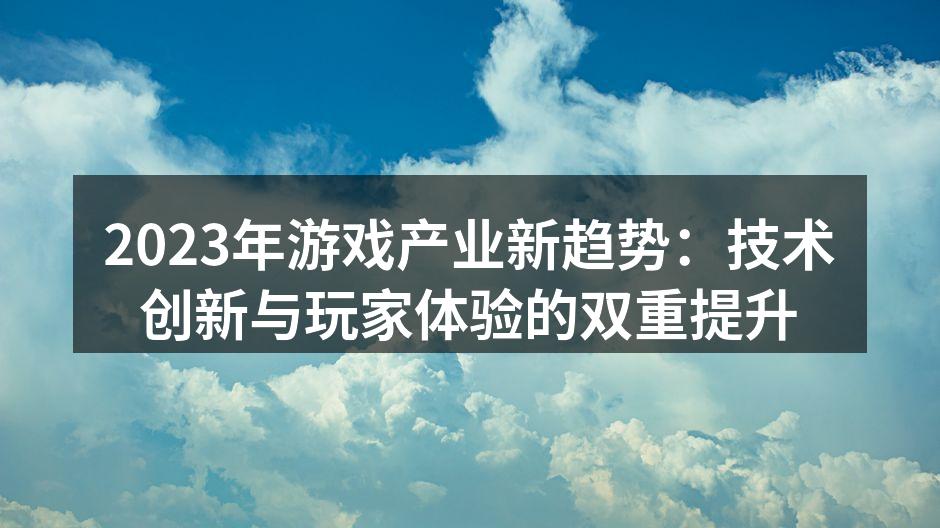 2023年游戏产业新趋势：技术创新与玩家